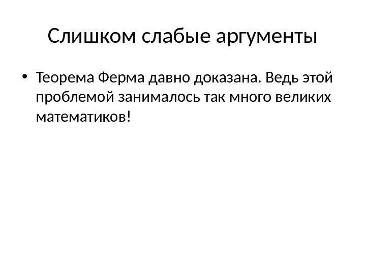 Слишком слабые аргументы • Теорема Ферма давно доказана. Ведь этой проблемой занималось так много