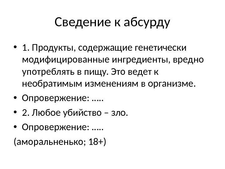 Сведение к абсурду • 1. Продукты, содержащие генетически модифицированные ингредиенты, вредно употреблять в пищу.