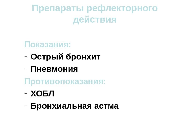 Препараты рефлекторного действия Показания: - Острый бронхит - Пневмония Противопоказания: - ХОБЛ - Бронхиальная