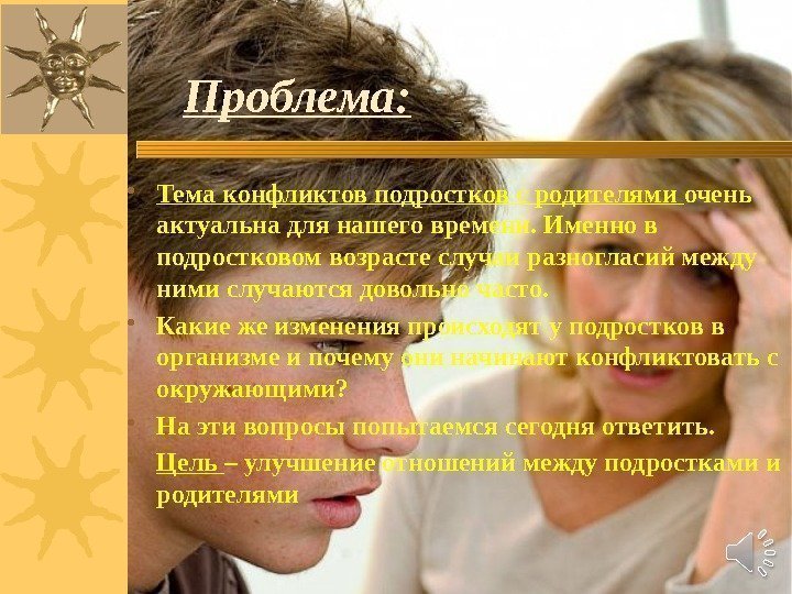 Проблема:  • Тема конфликтов подростков с родителями очень актуальна для нашего времени. Именно