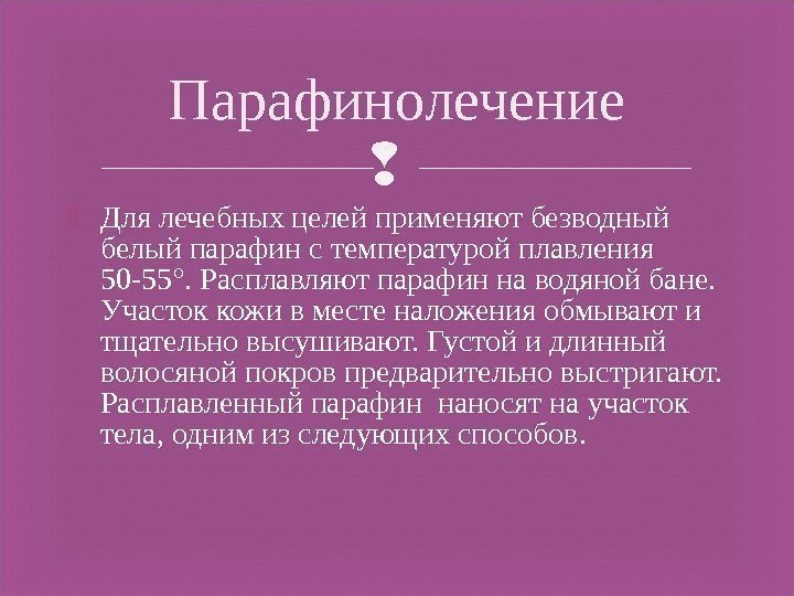  Для лечебных целей применяют безводный белый парафин с температурой плавления 50 -55°. Расплавляют