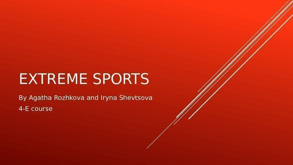 EXTREME SPORTS  By Agatha Rozhkova and Iryna Shevtsova 4 -E course 