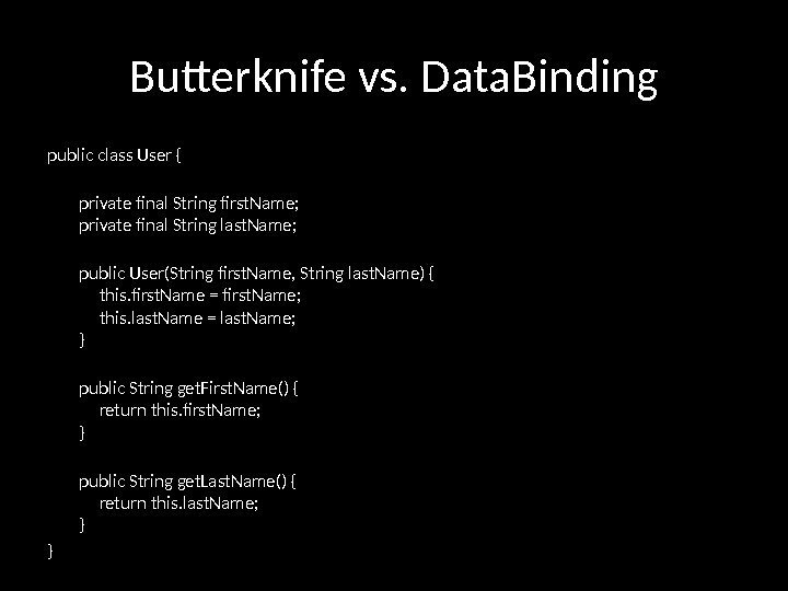 Butterknife vs. Data. Binding public class User {  private final String first. Name;