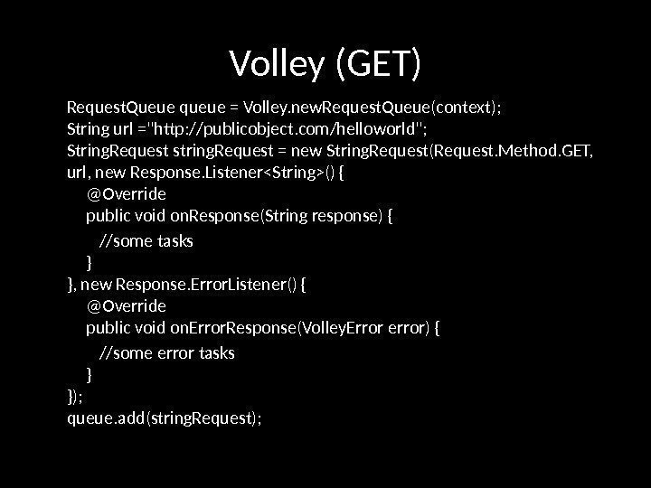 Volley (GET) Request. Queue queue = Volley. new. Request. Queue(context); String url =http: //publicobject.