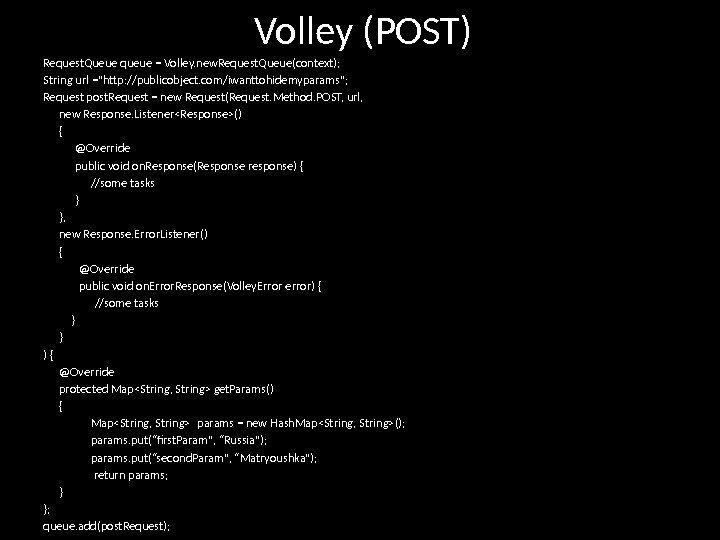 Volley (POST) Request. Queue queue = Volley. new. Request. Queue(context); String url =http: //publicobject.