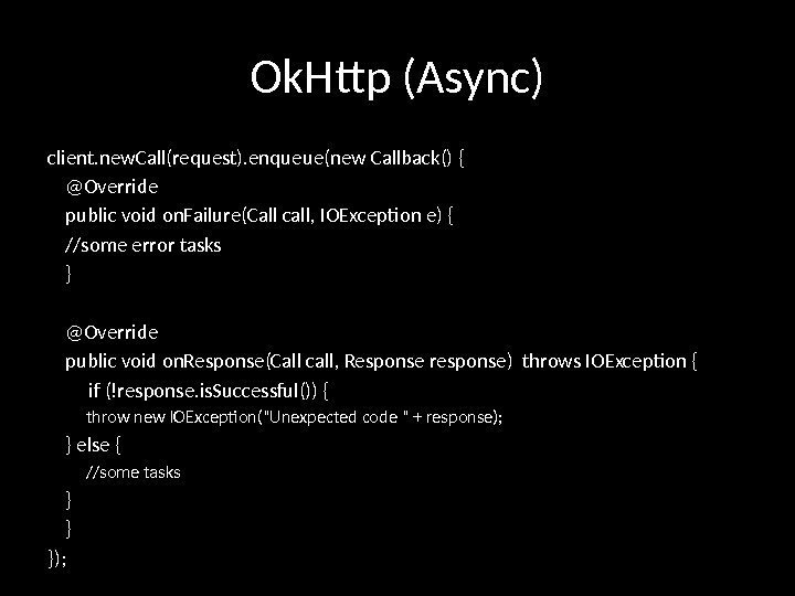 Ok. Http (Async) client. new. Call(request). enqueue(new Callback() { @Override public void on. Failure(Call