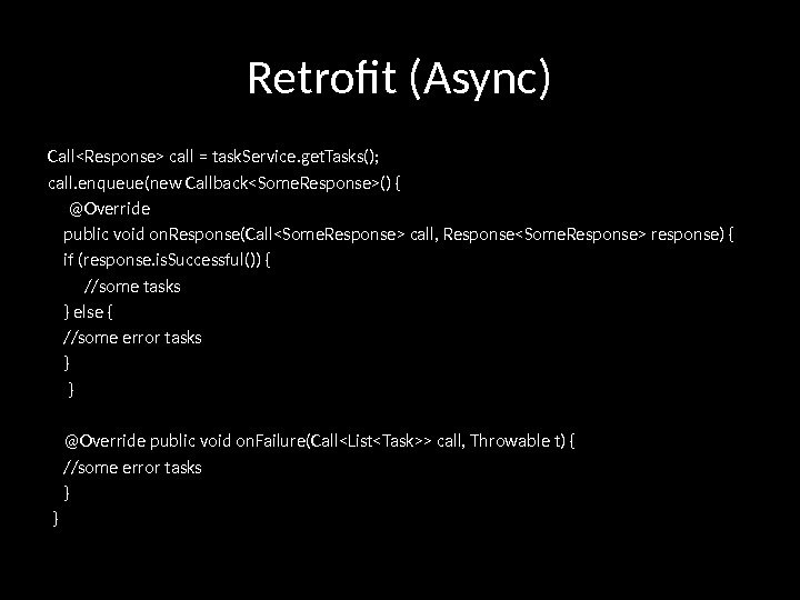 Retrofit (Async) CallResponse call = task. Service. get. Tasks(); call. enqueue(new CallbackSome. Response() {