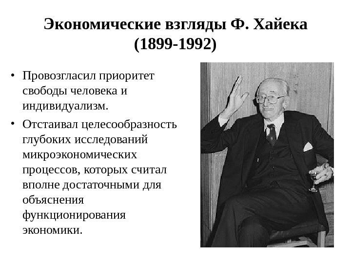 Экономические взгляды Ф. Хайека (1899 -1992) • Провозгласил приоритет свободы человека и индивидуализм. 