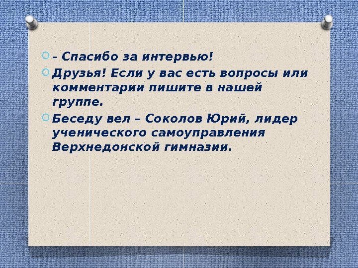 O - Спасибо за интервью! O Друзья! Если у вас есть вопросы или комментарии