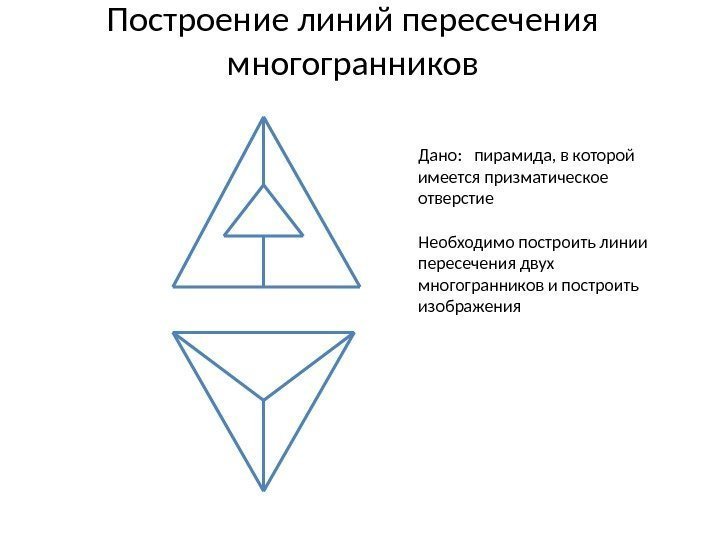 Построение линий пересечения многогранников Дано:  пирамида, в которой имеется призматическое отверстие Необходимо построить