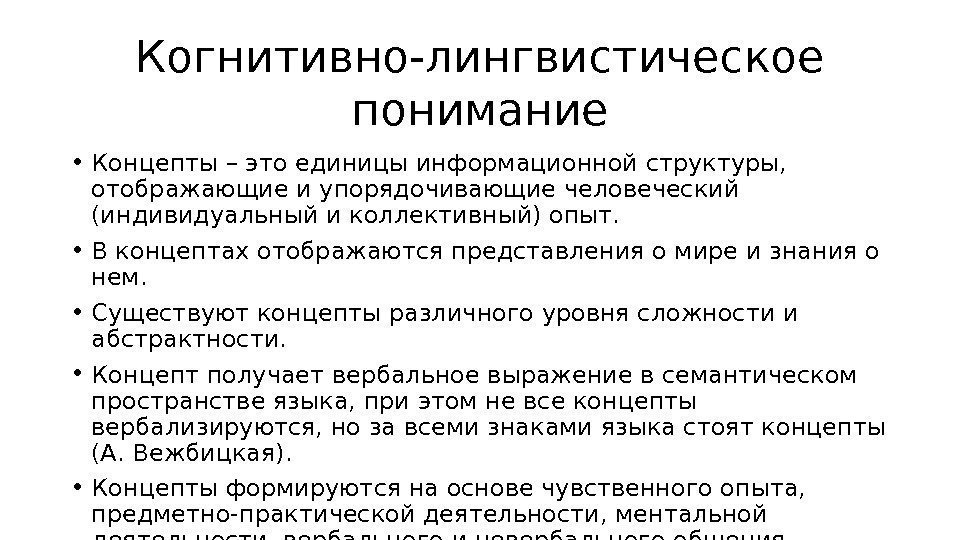 Когнитивно-лингвистическое понимание • Концепты – это единицы информационной структуры,  отображающие и упорядочивающие человеческий