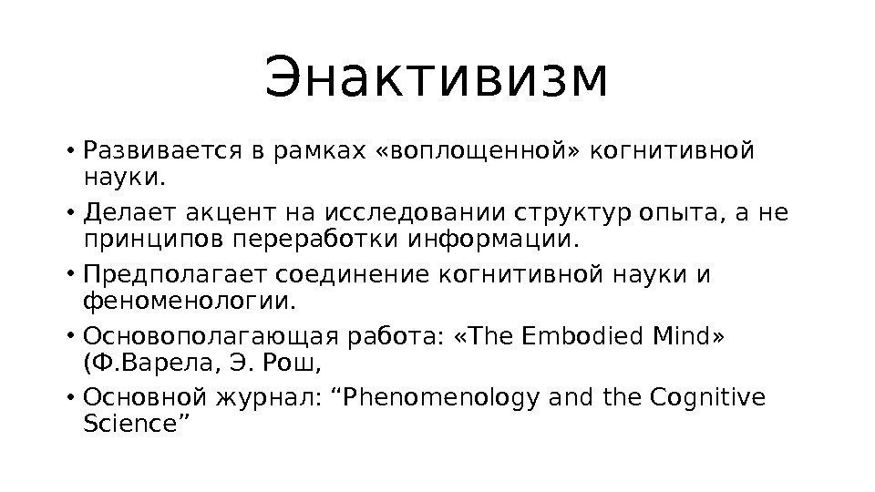 Энактивизм • Развивается в рамках «воплощенной» когнитивной науки.  • Делает акцент на исследовании