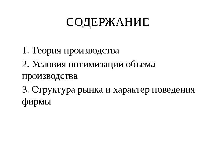 СОДЕРЖАНИЕ 1. Теория производства 2. Условия оптимизации объема производства 3. Структура рынка и характер