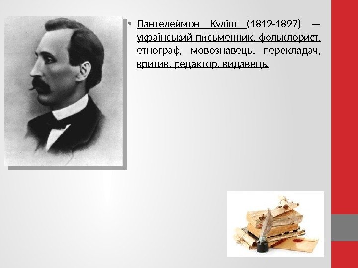  • Пантелеймон Куліш (1819 -1897) — український письменник, фольклорист,  етнограф,  мовознавець,