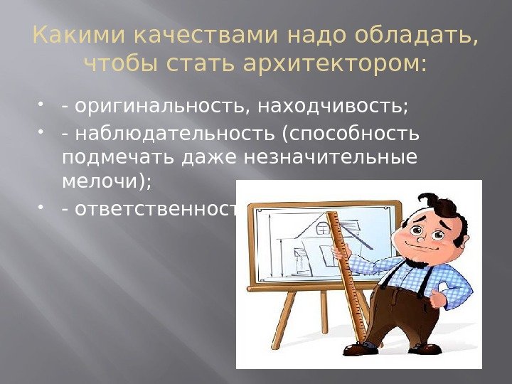 Какими качествами надо обладать,  чтобы стать архитектором:  - оригинальность, находчивость;  -наблюдательность