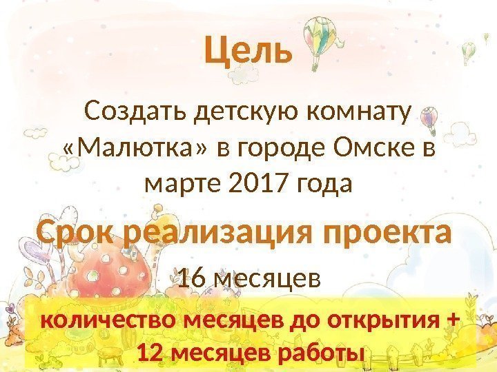 Цель Создать детскую комнату  «Малютка» в городе Омске в марте 2017 года Срок