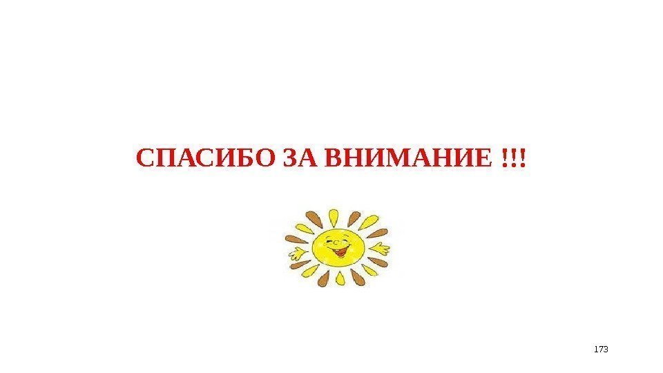 СПАСИБО ЗА ВНИМАНИЕ !!! 173 