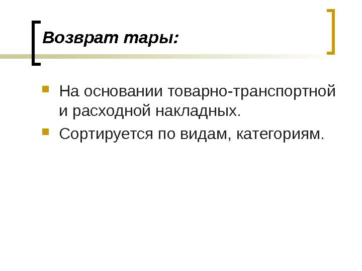 Возврат тары:  На основании товарно-транспортной и расходной накладных.  Сортируется по видам, категориям.