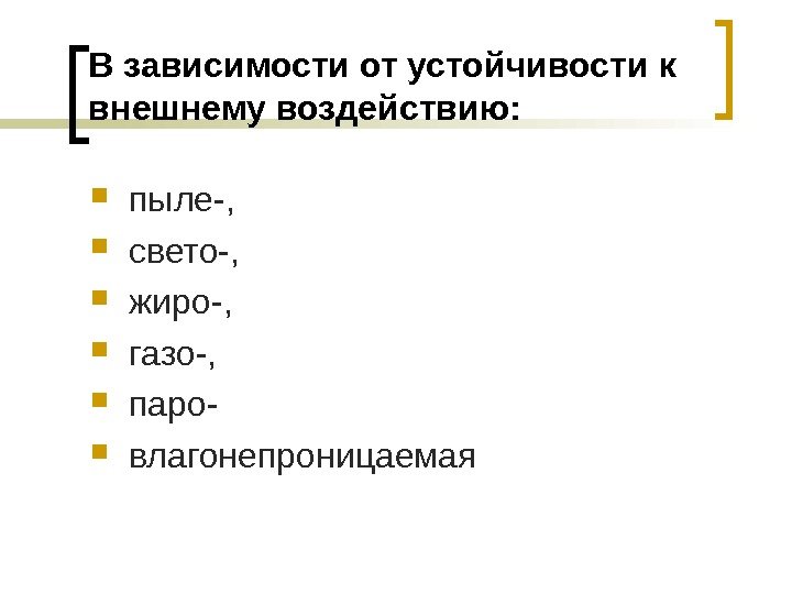 В зависимости от устойчивости к внешнему воздействию:  пыле-,  свето-,  жиро-, 