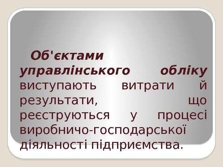 Об'єктами управлінського обліку виступають витрати й результати,  що реєструються у процесі виробничо-господарської діяльності