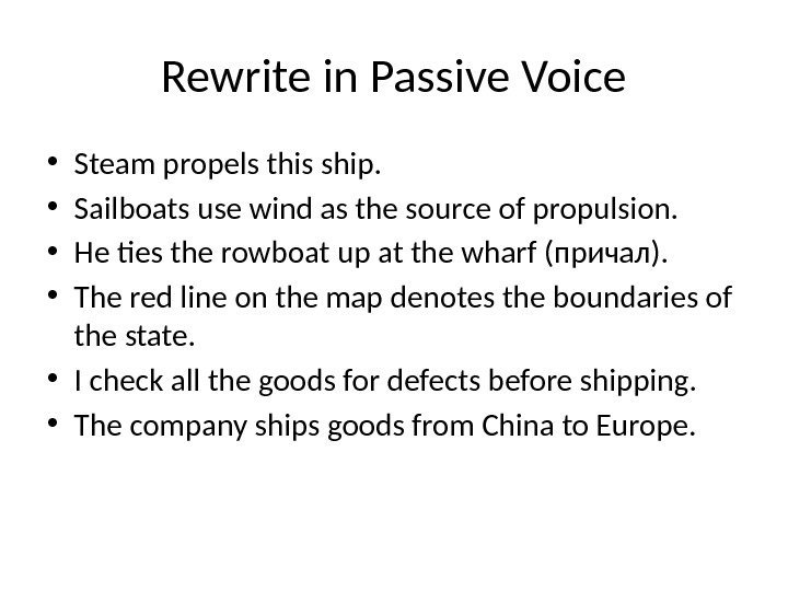 Rewrite in Passive Voice • Steam propels this ship.  • Sailboats use wind
