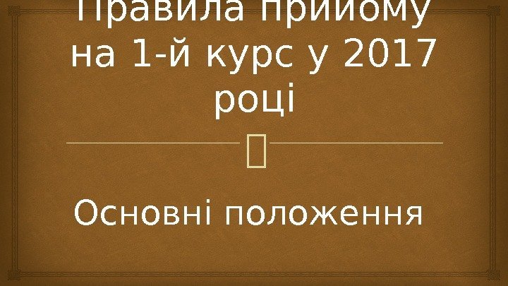 Правила прийому на 1 -й курс у 2017 році Основні положення 