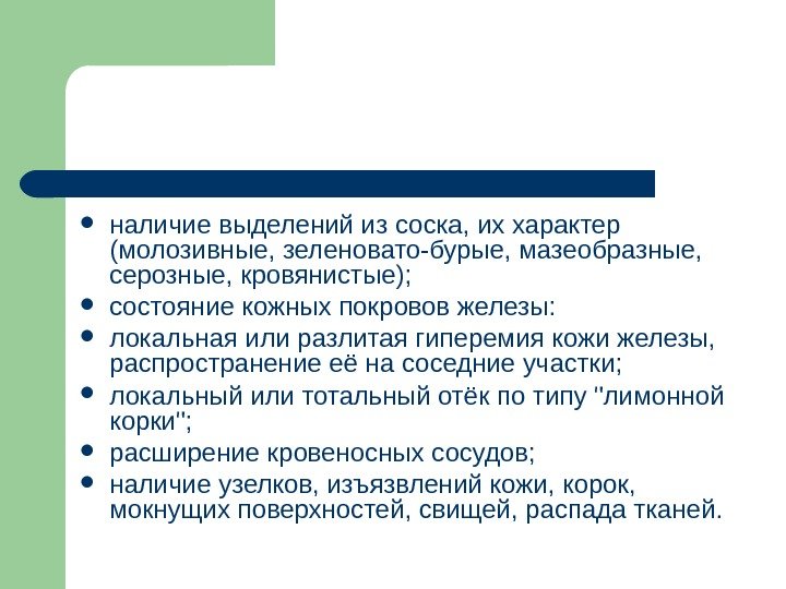  наличие выделений из соска, их характер (молозивные, зеленовато-бурые, мазеобразные,  серозные, кровянистые); 