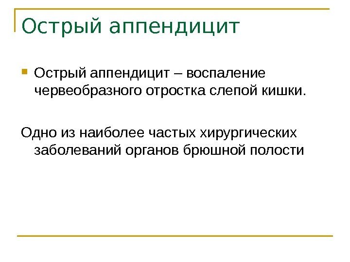 Острый аппендицит – воспаление червеобразного отростка слепой кишки. Одно из наиболее частых хирургических заболеваний