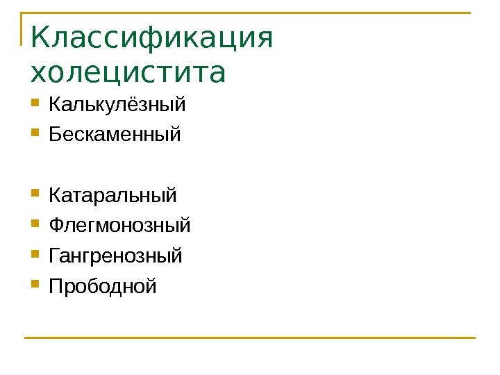 Классификация холецистита Калькулёзный Бескаменный Катаральный Флегмонозный Гангренозный Прободной 