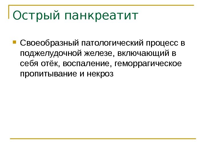 Острый панкреатит Своеобразный патологический процесс в поджелудочной железе, включающий в себя отёк, воспаление, геморрагическое