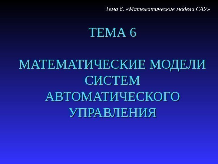   ТЕМА 6 МАТЕМАТИЧЕСКИЕ МОДЕЛИ СИСТЕМ АВТОМАТИЧЕСКОГО УПРАВЛЕНИЯ Тема 6.  «Математические модели