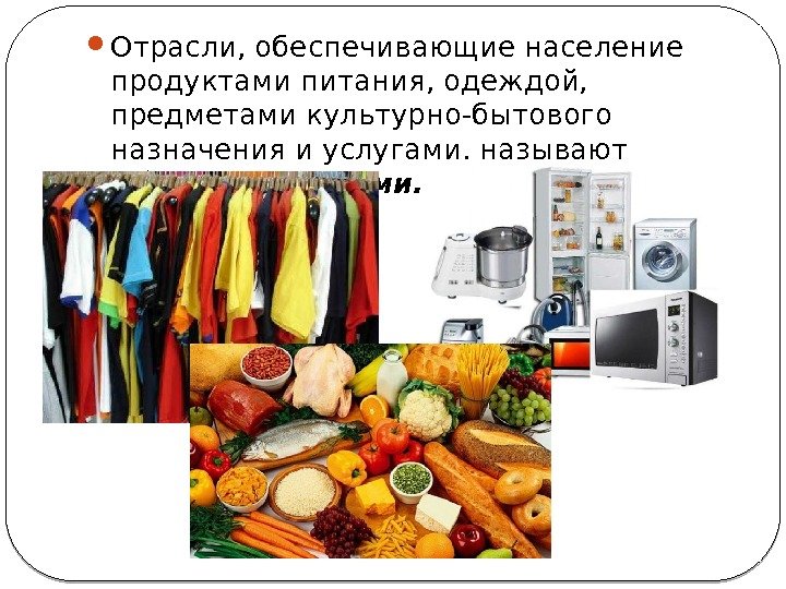  Отрасли, обеспечивающие население продуктами питания, одеждой,  предметами культурно-бытового назначения и услугами, называют