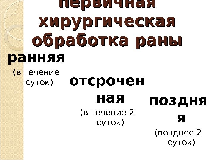 первичная хирургическая обработка раны ранняя (в течение суток) отсрочен ная (в течение 2 суток)