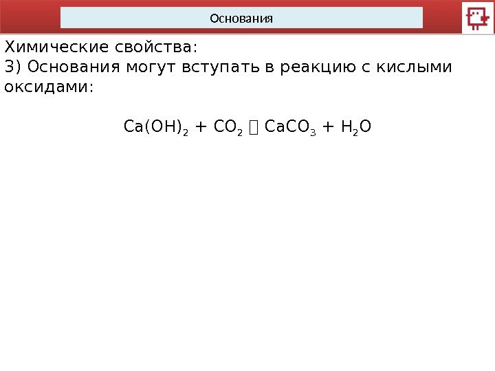 Основания Химические свойства: 3) Основания могут вступать в реакцию с кислыми оксидами: Сa(OH) 2