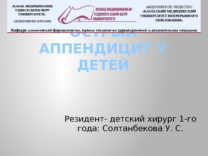 ОСТРЫЙ АППЕНДИЦИТ У ДЕТЕЙ Резидент- детский хирург 1 -го года: Солтанбекова У. С. «