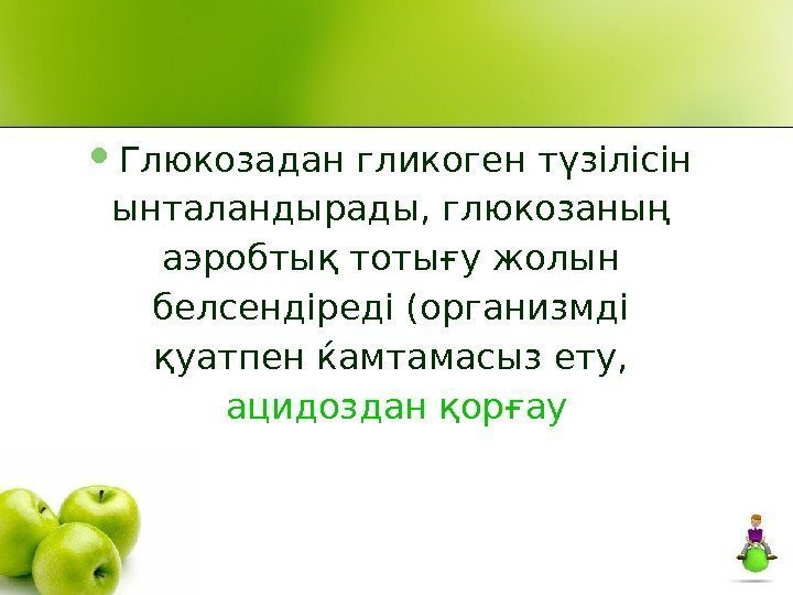  Глюкозадан гликоген түзілісін ынталандырады, глюкозаның аэробтық тотығу жолын белсендіреді (организмді қуатпен ќамтамасыз ету,