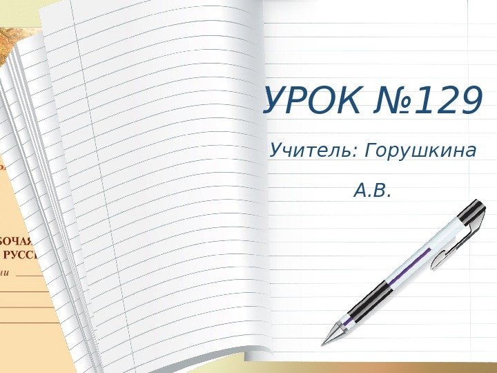 УРОК № 129 Учитель: Горушкина А. В. 