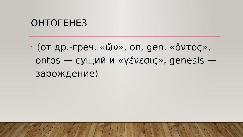 ОНТОГЕНЕЗ •  (от др. -греч.  «ὤν» , on, gen.  «ὄντος» ,