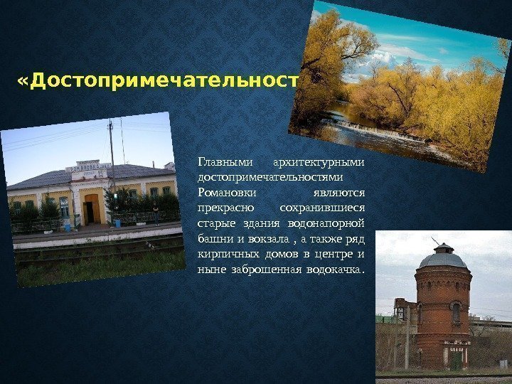  «Достопримечательности» Главными архитектурными достопримечательностями Романовки являются прекрасно сохранившиеся старые здания водонапорной башни и