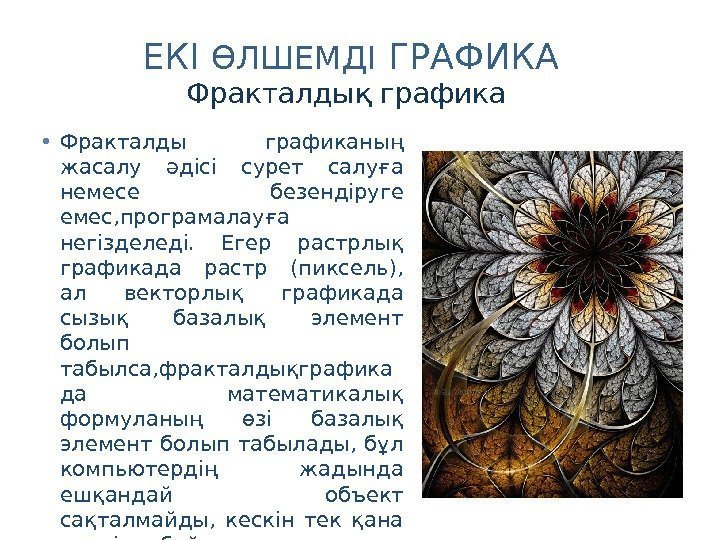 ЕКІ ӨЛШЕМДІ ГРАФИКА • Фракталды графиканың жасалу әдісі сурет салуға немесе безендіруге емес, програмалауға