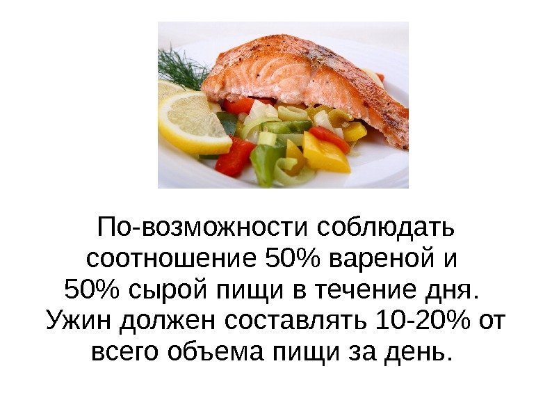 По-возможности соблюдать соотношение 50 вареной и 50 сырой пищи в течение дня.  Ужин