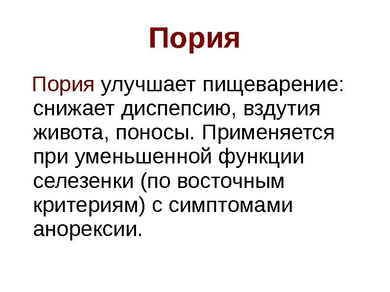 Пория улучшает пищеварение:  снижает диспепсию, вздутия живота, поносы. Применяется при уменьшенной функции селезенки