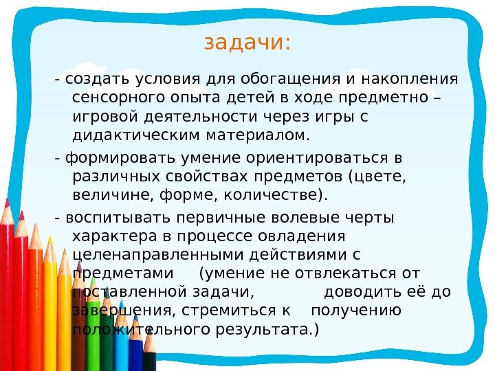 задачи: - создать условия для обогащения и накопления сенсорного опыта детей в ходе предметно