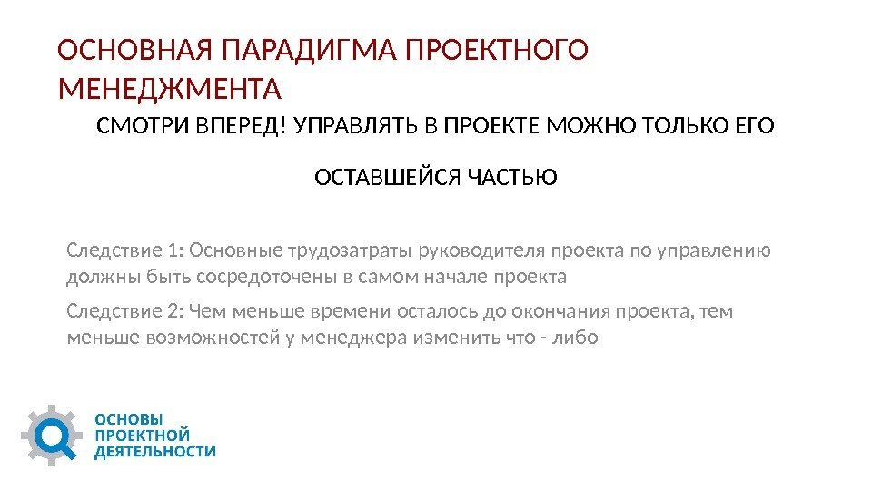 ОСНОВНАЯ ПАРАДИГМА ПРОЕКТНОГО МЕНЕДЖМЕНТА СМОТРИ ВПЕРЕД! УПРАВЛЯТЬ В ПРОЕКТЕ МОЖНО ТОЛЬКО ЕГО ОСТАВШЕЙСЯ ЧАСТЬЮ