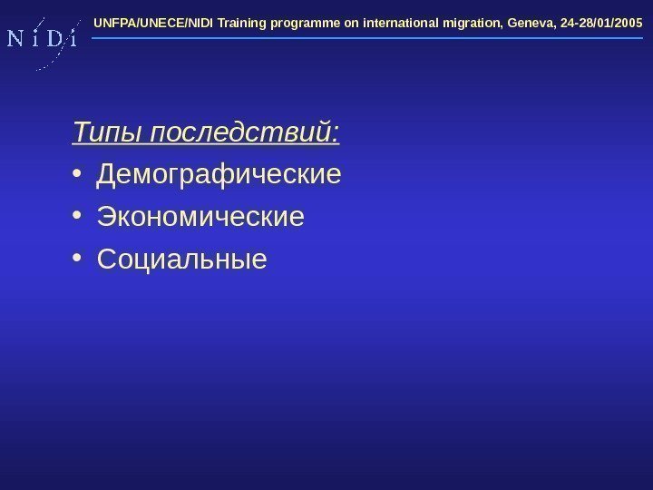 UNFPA/UNECE/NIDI Training programme on international migration, Geneva, 24 -28/01/2005 Типы последствий :  •