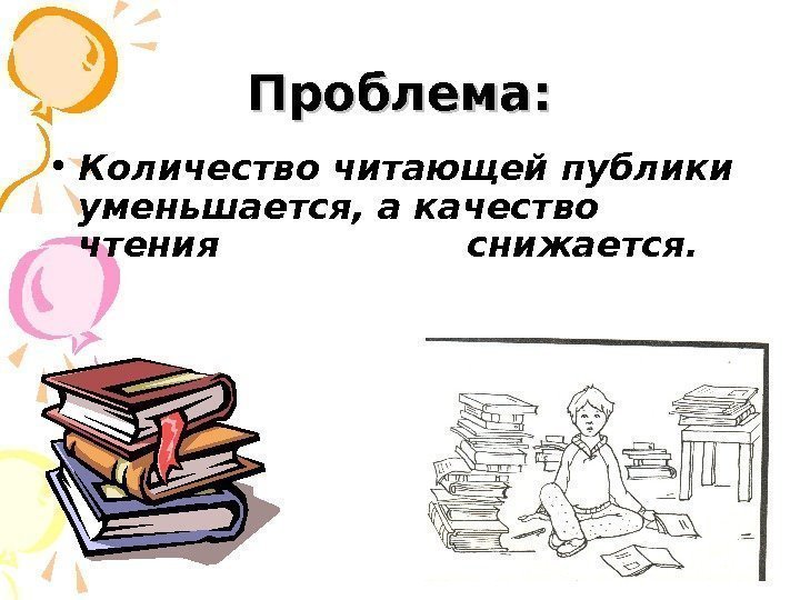 Проблема:  • Количество читающей публики уменьшается, а качество чтения    снижается.