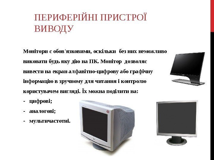 ПЕРИФЕРІЙНІ ПРИСТРОЇ ВИВОДУ  Монітори є обов'язковими, оскільки без них неможливо виконати будь яку