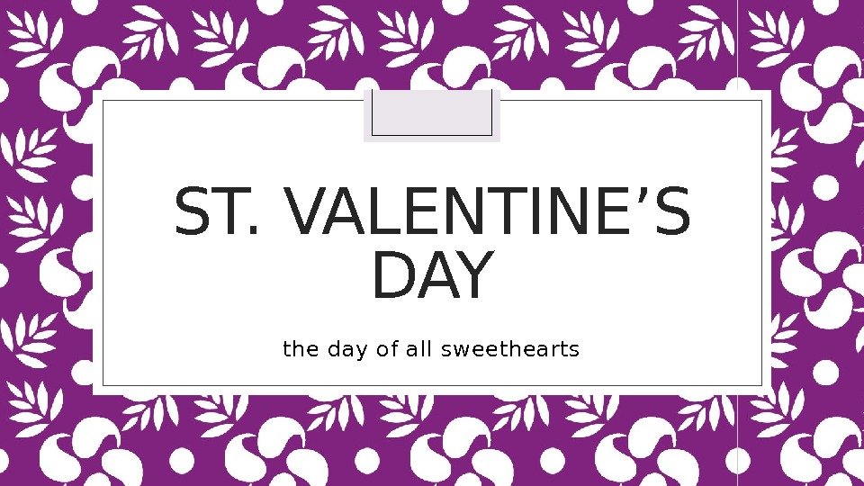 ST. VALENTINE’S DAY the day of all sweethearts 