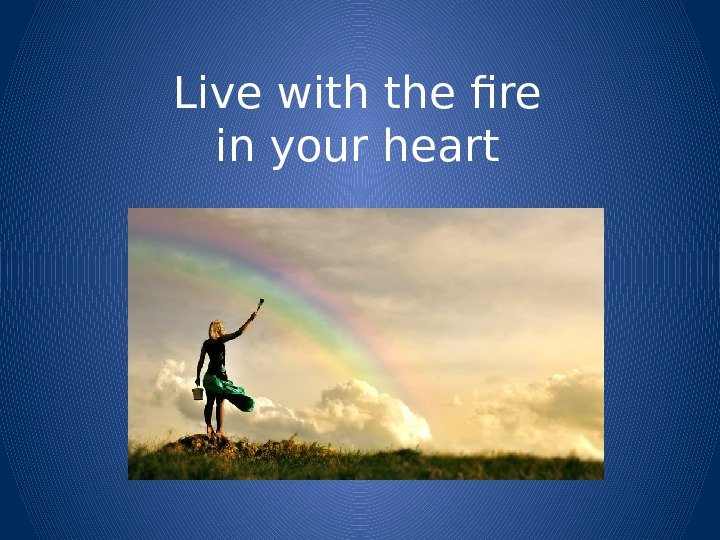 Live with the fire in your heart 