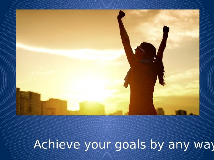 Achieve your goals by any ways 